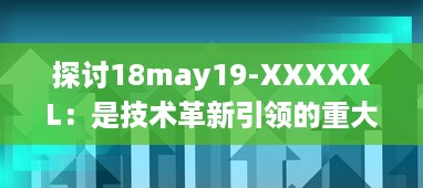 探讨18may19-XXXXXL：是技术革新引领的重大变革还是前沿科技领域的一次重要突破 v0.1.2下载