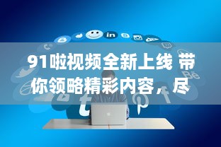 91啦视频全新上线 带你领略精彩内容，尽在91啦视频平台观看。 v1.5.6下载