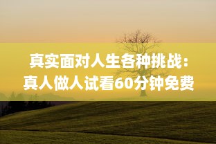 真实面对人生各种挑战：真人做人试看60分钟免费，感受不同人生百态