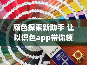 颜色探索新助手 让以识色app带你领略色彩世界：简单操作，精准识别，一键解锁色彩秘密 v3.6.0下载