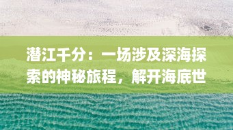 潜江千分：一场涉及深海探索的神秘旅程，解开海底世界的未知壮美