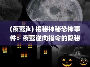 (夜莺jk) 揭秘神秘恐怖事件：夜莺逆向指令的隐秘背景与惊人内幕