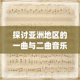 探讨亚洲地区的一曲与二曲音乐风格差异及其社会文化影响因素的深度分析