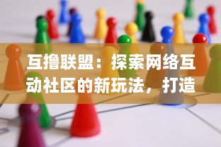 互撸联盟：探索网络互动社区的新玩法，打造共享、共赢的新事业模式