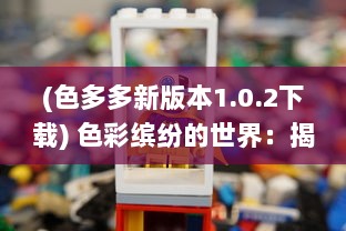 (色多多新版本1.0.2下载) 色彩缤纷的世界：揭秘色多多如何以独特魅力捕获消费者眼球