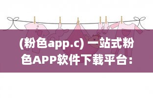 (粉色app.c) 一站式粉色APP软件下载平台：满足你对可爱系应用的所有需求