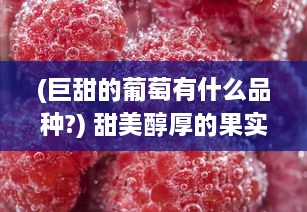 (巨甜的葡萄有什么品种?) 甜美醇厚的果实：超级大颗硬肉甜葡萄的品种名字是什么