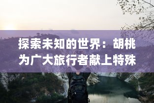 探索未知的世界：胡桃为广大旅行者献上特殊奖励的真人实战视频展示 v4.0.9下载