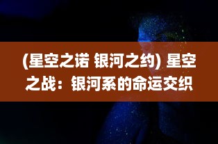 (星空之诺 银河之约) 星空之战：银河系的命运交织于黑暗与光明的激烈较量中