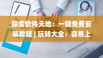 探索软件天地：一键免费安装教程 | 玩转大全：容易上手的各类娱乐软件使用指南 v9.7.7下载