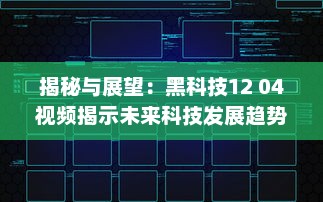 揭秘与展望：黑科技12 04视频揭示未来科技发展趋势和创新潜力 v0.2.7下载