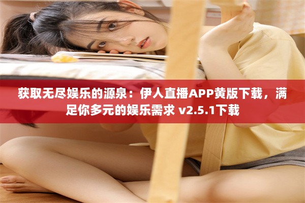 获取无尽娱乐的源泉：伊人直播APP黄版下载，满足你多元的娱乐需求 v2.5.1下载