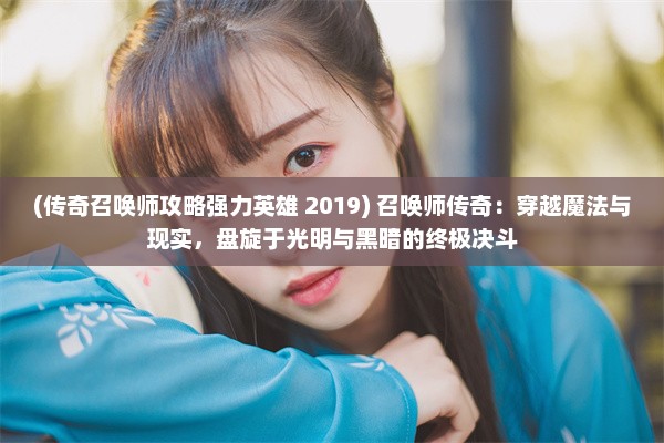 (传奇召唤师攻略强力英雄 2019) 召唤师传奇：穿越魔法与现实，盘旋于光明与黑暗的终极决斗