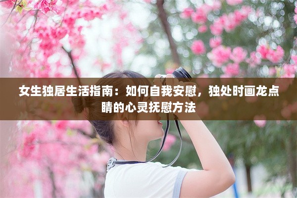 女生独居生活指南：如何自我安慰，独处时画龙点睛的心灵抚慰方法