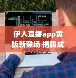 伊人直播app黄版新登场 揭露成人内容影响心理健康，值得关注 如何安全使用 细说监管需求