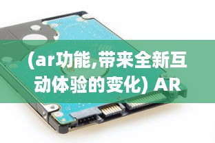 (ar功能,带来全新互动体验的变化) AR功能，带来全新互动体验