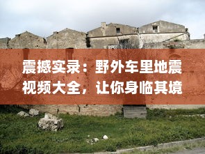 震撼实录：野外车里地震视频大全，让你身临其境体验自然界的惊心动魄