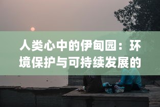 人类心中的伊甸园：环境保护与可持续发展的新纪元，伊甸园复兴的重大实践与深远意义