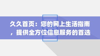 久久首页：您的网上生活指南，提供全方位信息服务的首选平台