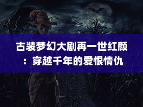 古装梦幻大剧再一世红颜 ：穿越千年的爱恨情仇，探寻令人心动的永恒美丽