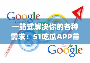 一站式解决你的各种需求：51吃瓜APP带你浏览全网热门资讯，获取海量实时信息 v1.4.8下载