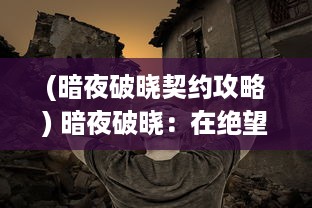 (暗夜破晓契约攻略) 暗夜破晓：在绝望中找寻希望，迎接新起点的一次心灵之旅