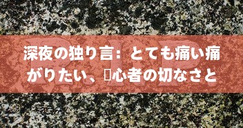 深夜の独り言：とても痛い痛がりたい、傷心者の切なさと励ましを歌った歌詞の世界 v2.6.9下载