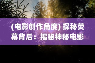 (电影创作角度) 探秘荧幕背后：揭秘神秘电影的五条创作路径与观众互动策略