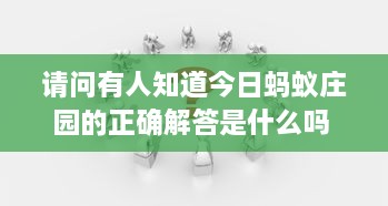 请问有人知道今日蚂蚁庄园的正确解答是什么吗 非常感谢您的帮助