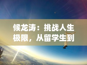 候龙涛：挑战人生极限，从留学生到科技创业领军人物的传奇经历 v7.6.3下载