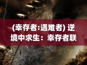 (幸存者:遇难者) 逆境中求生：幸存者联盟在全球灾难中的奋斗与团结的真实故事