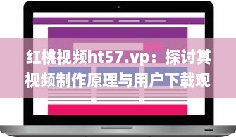 红桃视频ht57.vp：探讨其视频制作原理与用户下载观看体验