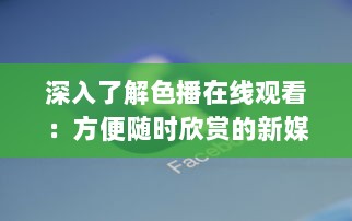 深入了解色播在线观看：方便随时欣赏的新媒体艺术观影体验 v0.0.1下载