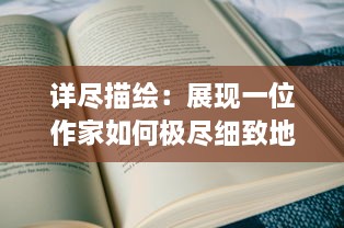 详尽描绘：展现一位作家如何极尽细致地进行小说创作的完整过程