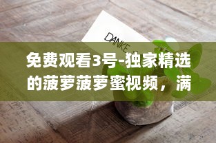 免费观看3号-独家精选的菠萝菠萝蜜视频，满足您的视觉盛宴，创造浓厚的热带风味体验 v0.6.6下载