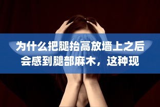 为什么把腿抬高放墙上之后会感到腿部麻木，这种现象的原因是什么?