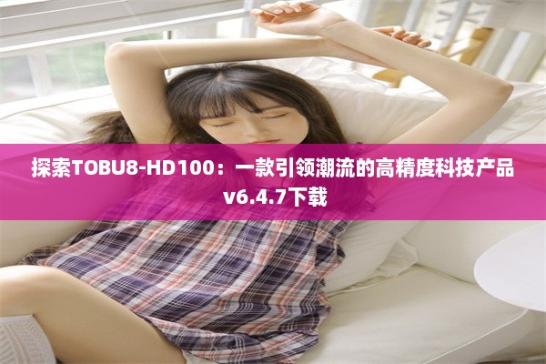 探索TOBU8-HD100：一款引领潮流的高精度科技产品 v6.4.7下载