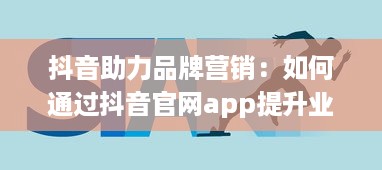 抖音助力品牌营销：如何通过抖音官网app提升业务影响力与用户互动 开启创意营销新篇章 v1.5.4下载