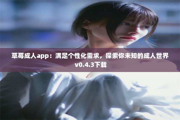 草莓成人app：满足个性化需求，探索你未知的成人世界 v0.4.3下载