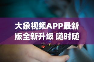 大象视频APP最新版全新升级 随时随地享受高清影视内容，畅快体验不容错过 v2.1.1下载