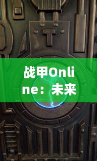 战甲Online：未来科技与战争策略的完美融合，探索虚拟战场的无限可能