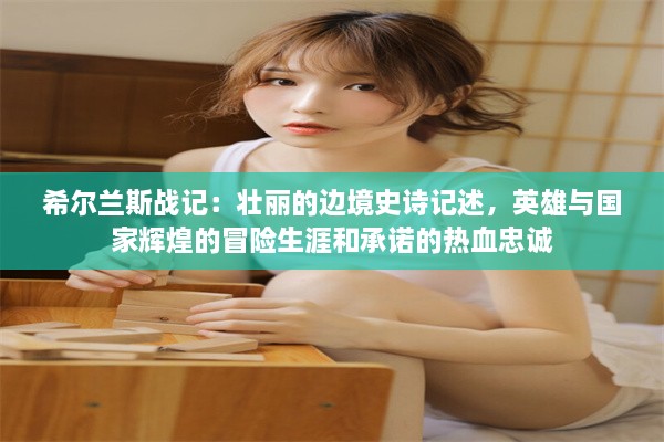 希尔兰斯战记：壮丽的边境史诗记述，英雄与国家辉煌的冒险生涯和承诺的热血忠诚