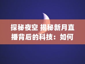 探秘夜空 揭秘新月直播背后的科技：如何捕捉月亮的神秘之美 让我们带你一探究竟 v1.2.1下载