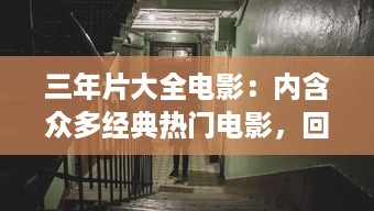 三年片大全电影：内含众多经典热门电影，回顾近三年精彩影视盛况 v4.0.1下载