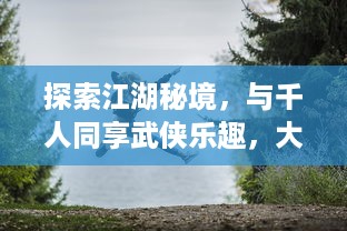 探索江湖秘境，与千人同享武侠乐趣，大武侠OL 带你体验真实的武侠世界