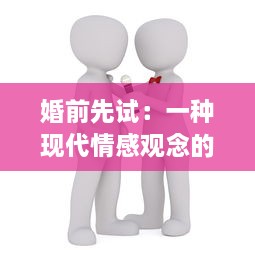 婚前先试：一种现代情感观念的逐渐兴起及其对传统婚恋观念的挑战