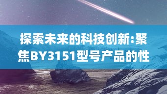 探索未来的科技创新:聚焦BY3151型号产品的性能和应用范围 v7.2.0下载