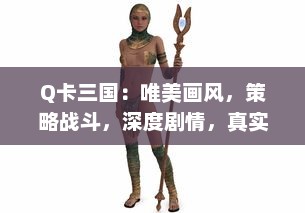 Q卡三国：唯美画风，策略战斗，深度剧情，真实还原三国演义，魏蜀吴战火连天的英雄世界