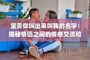 宝贝你叫出来叫我的名字：揭秘情侣之间的情感交流和亲密关系维护之道