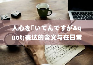 人心を掻いてんですが"表达的含义与在日常生活、工作，社交场合中的应用策略分析 v7.6.0下载